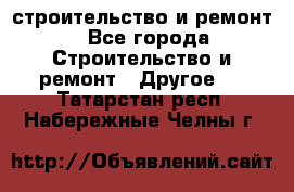 строительство и ремонт - Все города Строительство и ремонт » Другое   . Татарстан респ.,Набережные Челны г.